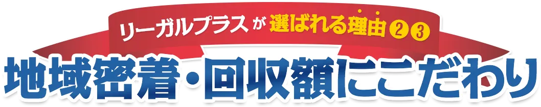リーガルプラスが選ばれる理由❷❸ 地域密着・回収額にこだわり