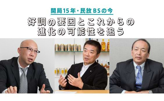 開局15年・民放BSの今 

好調の要因と進化の可能性を追う①