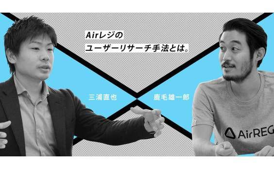 Airレジのユーザーリサーチ手法とは。

リクルートライフスタイル・鹿毛雄一郎氏インタビュー（後編）