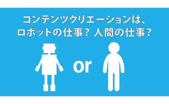 コンテンツクリエーションは、
ロボットの仕事か。人間の仕事か。