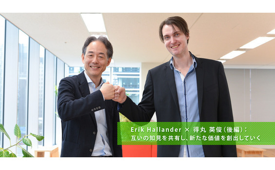 Erik Hallander × 得丸 英俊（後編）：
互いの知見を共有し、新たな価値を
創出していく