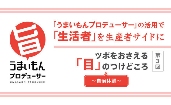 「うまいもんプロデューサー」の活用で
「生活者」を生産者サイドに