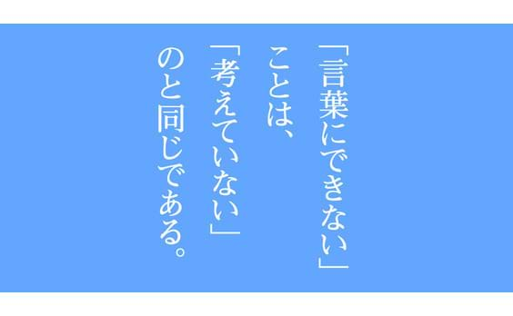 「言葉にできない」ことは、「考えていない」のと同じである。