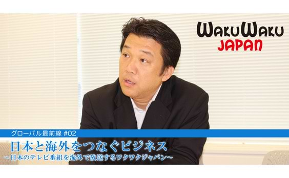 日本と海外をつなぐビジネス 
〜日本のテレビ番組を海外で放送するワクワクジャパン〜