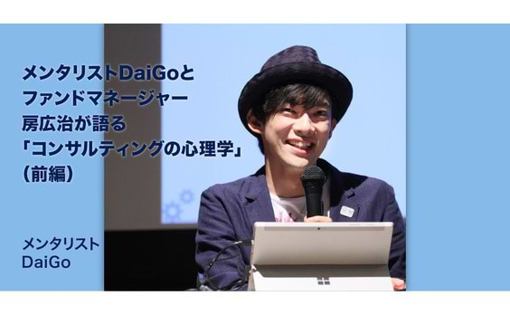 メンタリストDaiGoとファンドマネージャー房広治が語る「コンサルティングの心理学」（前編）