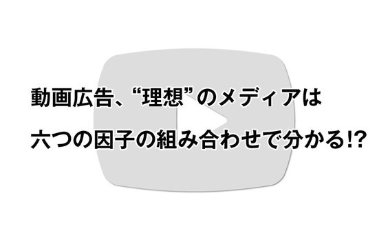 六つの因子で“理想”の動画広告メディアを探し出す