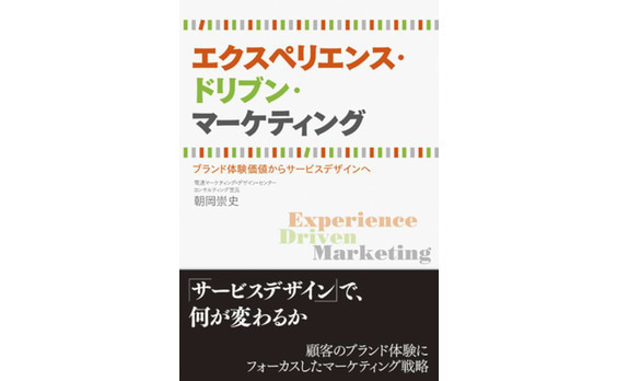 顧客のブランド体験にフォーカスした新戦略
『エクスペリエンス・ドリブン・マーケティング―ブランド体験価値からサービスデザインへ』～朝岡崇史