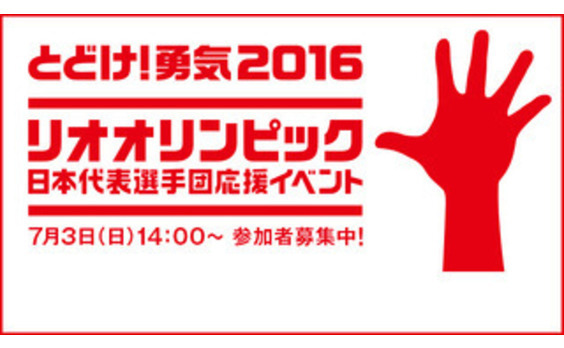 「とどけ！勇気2016」  
リオ大会に出場の日本代表選手団応援イベントに
一般参加者を募集