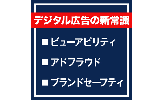 デジタル広告の新常識「ビューアビリティ」「アドフラウド」「ブランドセーフティ」