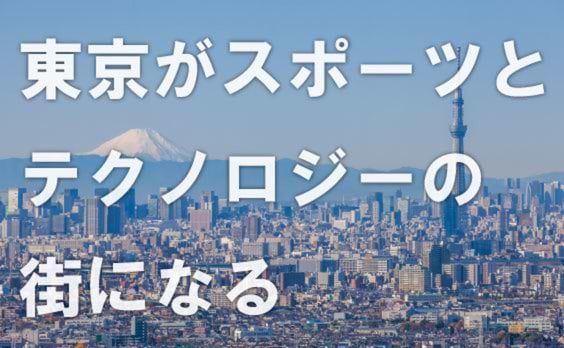 東京がスポーツとテクノロジーの街になる