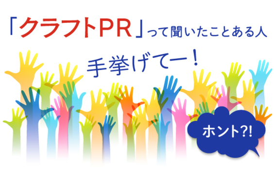 コミュニケーションの新潮流？
「クラフトPR」って聞いたことある人、手挙げてー！