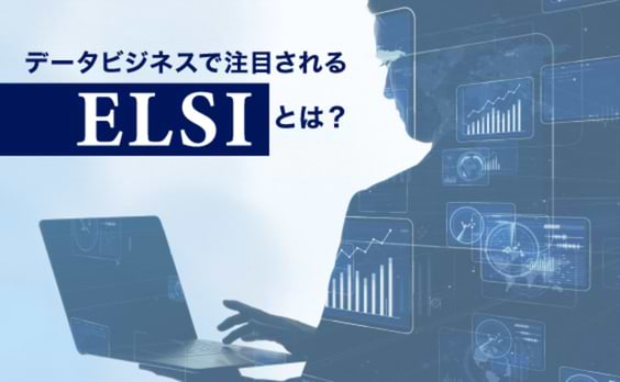 ELSI対応なくして、データビジネスなし？！話題のELSIとは