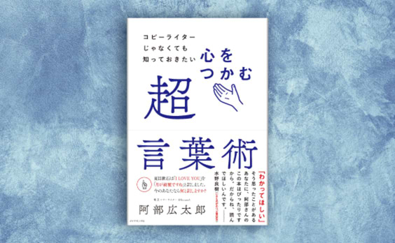 阿部広太郎著『コピーライターじゃなくても知っておきたい 心をつかむ超言葉術』発売