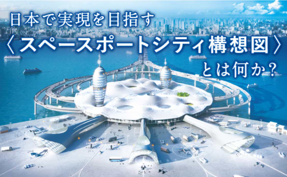 日本で実現を目指す「スペースポートシティ構想図」とは何か？