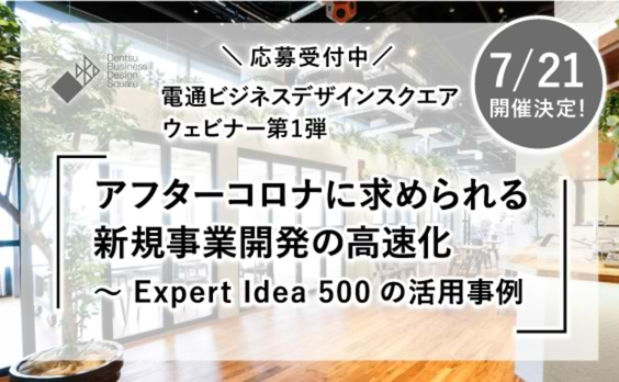 【募集告知】電通ビジネスデザインスクエア ウェビナー第1弾「アフターコロナに求められる新規事業開発の高速化 〜 Expert Idea 500の活用事例」応募受付中