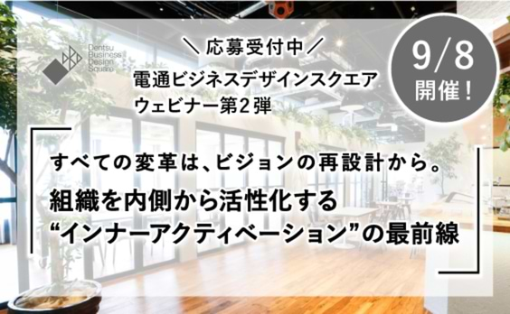 【募集告知】電通ビジネスデザインスクエア ウェビナー第2弾「すべての変革は、ビジョンの再設計から。組織を内側から活性化する“インナーアクティベーション”の最前線」応募受付中