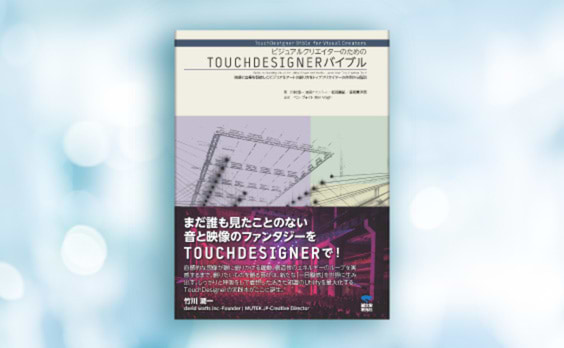 プロジェクションマッピングやVRのコンテンツを作るTOUCHDESIGNERの解説書「ビジュアルクリエイターのためのTOUCHDESIGNERバイブル」発売