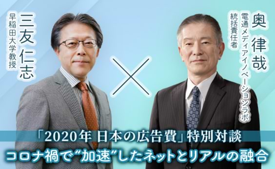 「2020年 日本の広告費」特別対談
ネットとリアルの融合が加速。メディアの役割はどう変わる？