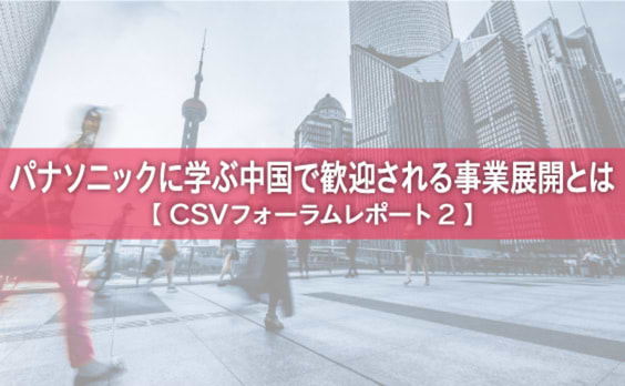 パナソニックに学ぶ中国で歓迎される事業展開とは【CSVフォーラムレポート２】