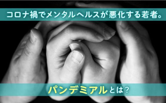 コロナ禍でメンタルヘルスが悪化する若者。パンデミアルとは？