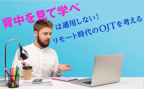 「背中を見て学べ」からの脱却。リモート環境のOJTの最適解とは？