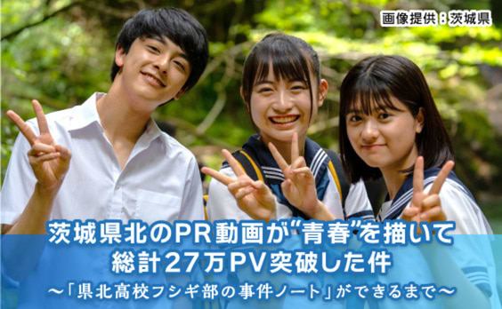 茨城県北のPR動画が“青春”を描いて総計27万PV突破した件
〜自治体発ウェブドラマ「県北高校フシギ部の事件ノート」ができるまで～