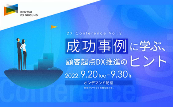 ウェビナー「成功事例に学ぶ、顧客起点DX推進のヒント by Dentsu DX Ground　（DX Conference Vol.2 ）」9月20日〜30日開催