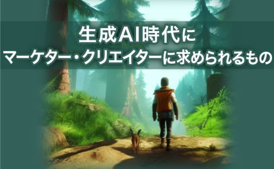 生成AIの隆盛。これからのマーケター・クリエイターに求められるもの