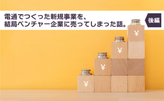 電通でつくった新規事業を、結局ベンチャー企業に売ってしまった話。（後編）