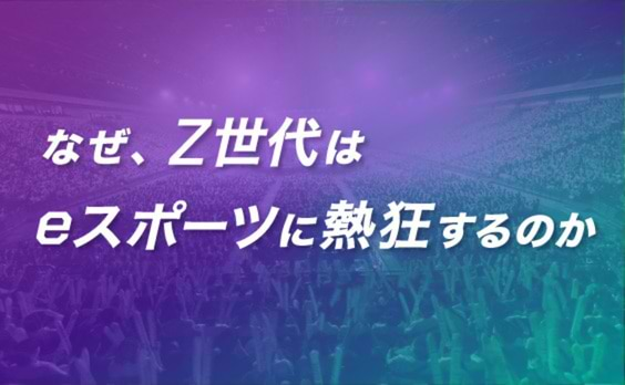 なぜ、Z世代はeスポーツに熱狂するのか