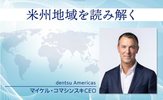 米州地域を読み解く dentsu Americas マイケル・コマシンスキCEOインタビュー