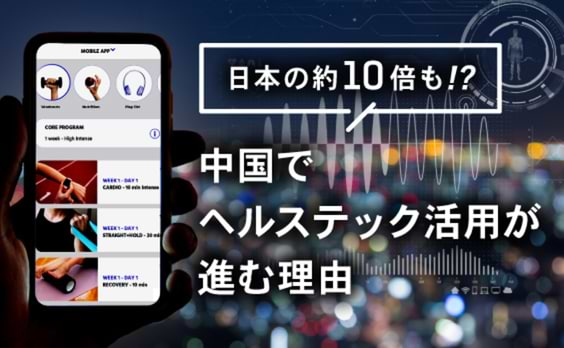 日本の約10倍も！？中国でヘルステック活用が進む理由とは？