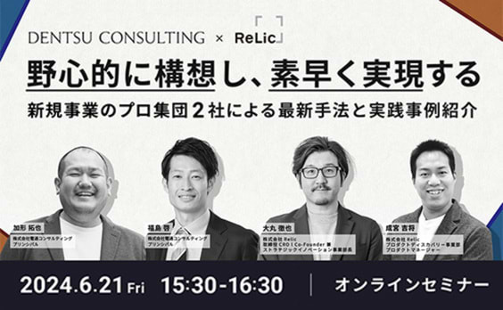 【参加者募集】電通コンサルティング・Relic 共催ウェビナー「野心的に構想し、素早く実現する～新規事業のプロ集団2社による最新手法と実践事例紹介～」6月21日開催