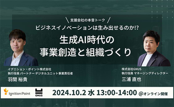 【参加者募集】イグニション・ポイント×GNUS共催ウェビナー「ビジネスイノベーションは生み出せるのか!?生成AI時代の事業創造と組織づくり」10月2日開催