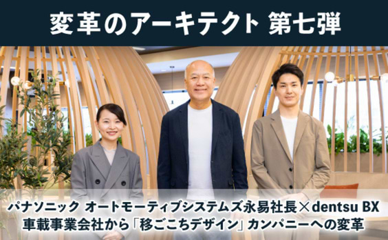 パナソニック オートモーティブシステムズ永易社長×dentsu BX
車載事業会社から「移ごこちデザイン」カンパニーへの変革