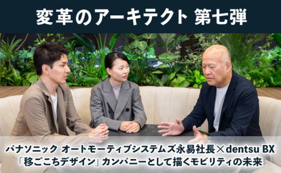 パナソニック オートモーティブシステムズ永易社長×dentsu BX
「移ごこちデザイン」カンパニーとして描くモビリティの未来