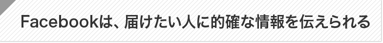 Facebookは、届けたい人に的確な情報を伝えられる