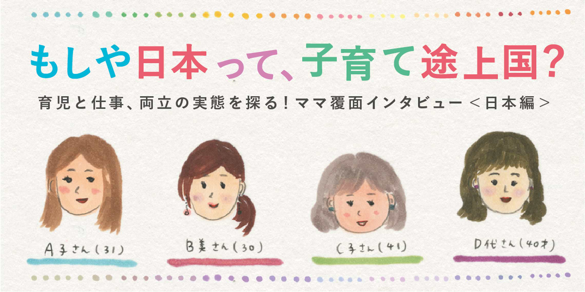 もしや日本って、子育て途上国？育児と仕事、両立の実態を探る! ママ覆面インタビュー＜日本編＞