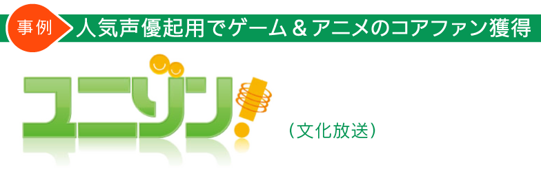 事例　人気声優起用でゲーム&アニメのコアファン獲得  「ユニゾン！」（文化放送）