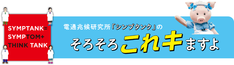 SYMPTANK=SYMPTOM+THINK TANK　電通兆候研究所「シンjavascript:void(0)プタンク」のそろそろこれキますよ