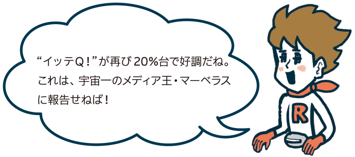 “イッテQ！”が再び20％台で好調だね。これは、宇宙一のメディア王・マーベラスに報告せねば！