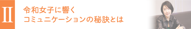 Ⅱ 令和女子に響くコミュニケーションの秘訣とは