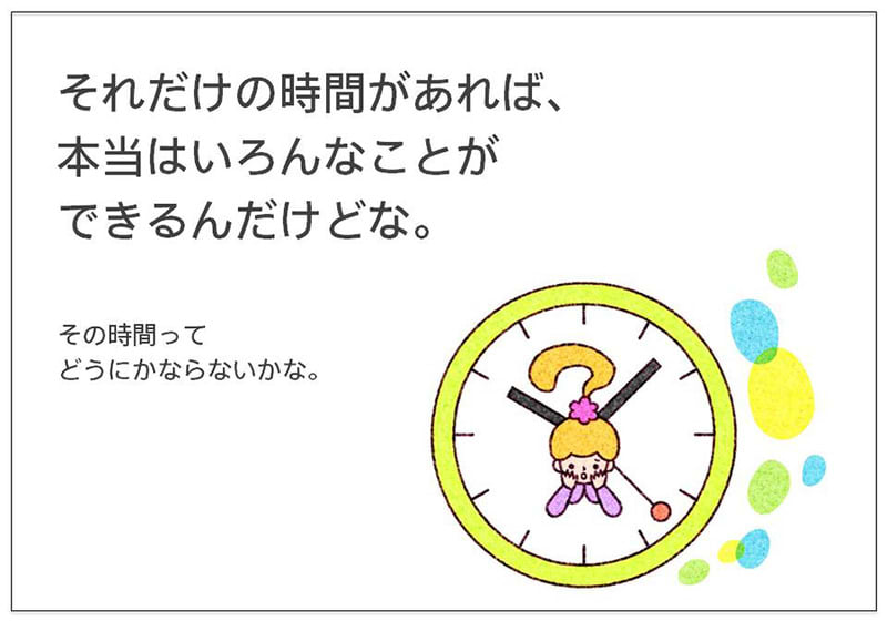 それだけの時間があれば、 本当はいろんなことが できるんだけどな。  その時間って どうにかならないかな。