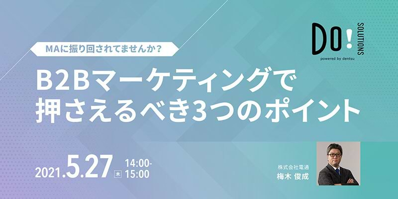 マーケティング課題解決のためのソリューションを紹介する電通のサイト「Do! Solutions」は、B2Bマーケティング戦略支援をテーマとしたウェビナー「MAに振り回されてませんか？B2Bマーケティングで押さえるべき3つのポイント」を5月27日に開催。