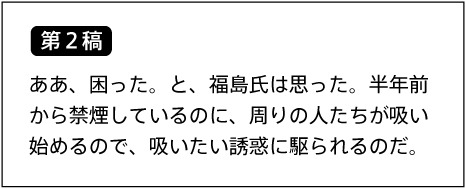 【第2稿】 ああ、困った。と、福島氏は思った。半年前から禁煙しているのに、周りの人たちが吸い始めるので、吸いたい誘惑に駆られるのだ。