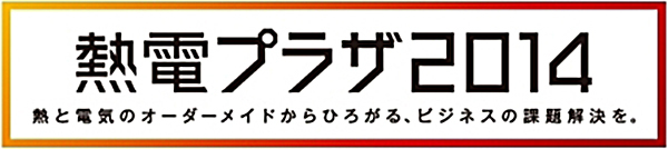 熱電プラザ2014_熱と電気のオーダーメイドからひろがる、ビジネスの課題解決を。