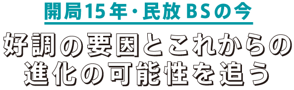 The 15th Year 開局15年・民放BSの今 好調の要因と進化の可能性を追う